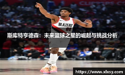 斯库特亨德森：未来篮球之星的崛起与挑战分析