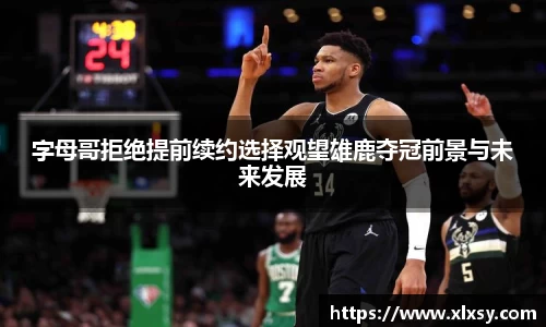 字母哥拒绝提前续约选择观望雄鹿夺冠前景与未来发展