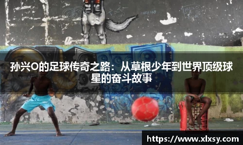 孙兴O的足球传奇之路：从草根少年到世界顶级球星的奋斗故事