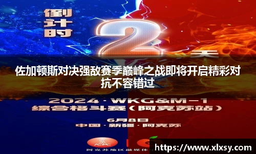 佐加顿斯对决强敌赛季巅峰之战即将开启精彩对抗不容错过