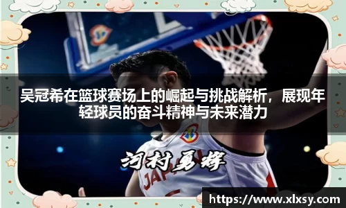 吴冠希在篮球赛场上的崛起与挑战解析，展现年轻球员的奋斗精神与未来潜力